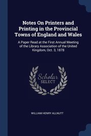 ksiazka tytu: Notes On Printers and Printing in the Provincial Towns of England and Wales autor: Allnutt William Henry