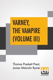 Varney, The Vampire (Volume III); Or, The Feast Of Blood. A Romance., Prest Thomas Preskett