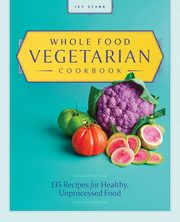 Whole Food Vegetarian Cookbook, Stark Ivy