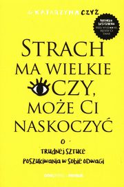 Strach ma wielkie oczy, moe Ci naskoczy. O trudnej sztuce poszukiwania w sobie odwagi, Czy Katarzyna