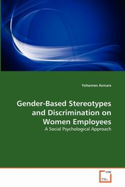 ksiazka tytu: Gender-Based Stereotypes and Discrimination on Women Employees autor: Asmare Yohannes