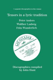 Tenors in a Lyric Tradition. 3 Discographies. Peter Anders, Walther Ludwig, Fritz Wunderlich. [1996]., Hunt John