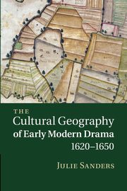 The Cultural Geography of Early Modern Drama, 1620 1650, Sanders Julie