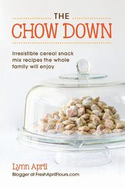 The Chow Down, Irresistible Cereal Snack Mix Recipes the Whole Family Will Enjoy, April Lynn