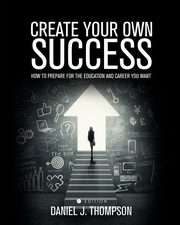 Create Your Own Success, Thompson Daniel J.