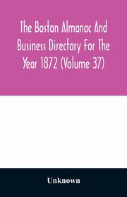 The Boston almanac and business directory for the year 1872 (Volume 37), Unknown