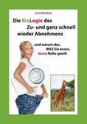 Die BioLogie des Zu- und ganz schnell wieder Abnehmens, Bredow Lena