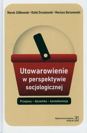 Utowarowienie w perspektywie socjologicznej, Baranowski Mariusz, Drozdowski Rafa, Zikowski Marek