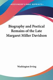 Biography and Poetical Remains of the Late Margaret Miller Davidson, Irving Washington