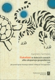 Fiskalizm w dobrych czasach albo ekspansja gospodarcza czyli jak przecign tustego wia i doczy do tygrysw, Tarchalski Kazimierz