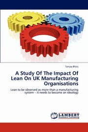 A Study Of The Impact Of Lean On UK Manufacturing Organisations, Bhasin Sanjay