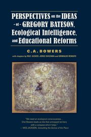 Perspectives on the Ideas of Gregory Bateson, Ecological Intelligence, and Educational Reforms, Bowers C. A.