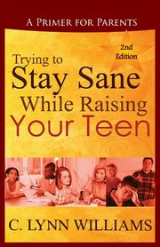 Trying to Stay Sane While Raising Your Teen, Williams C. Lynn