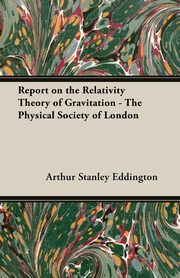 Report on the Relativity Theory of Gravitation - The Physical Society of London, Eddington Arthur Stanley
