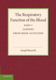 The Respiratory Function of the Blood, Part 1, Lessons from High Altitudes, Barcroft Joseph