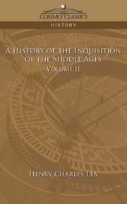 A History of the Inquisition of the Middle Ages Volume 2, Lea Henry Charles