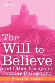 The Will to Believe and Other Essays in Popular Philosophy, James William