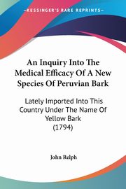 An Inquiry Into The Medical Efficacy Of A New Species Of Peruvian Bark, Relph John