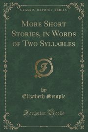 ksiazka tytu: More Short Stories, in Words of Two Syllables (Classic Reprint) autor: Semple Elizabeth