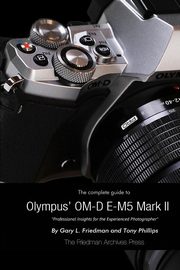 ksiazka tytu: The Complete Guide to Olympus' E-M5 II (B&W Edition) autor: Friedman Gary L.