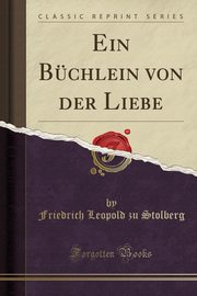 ksiazka tytu: Ein Bchlein von der Liebe (Classic Reprint) autor: Stolberg Friedrich Leopold zu