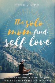 ksiazka tytu: The solo Mom Finds Self Love autor: The Solo Mom Finds