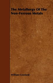 The Metallurgy of the Non-Ferrous Metals, Gowland William