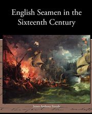 English Seamen in the Sixteenth Century, Froude James Anthony