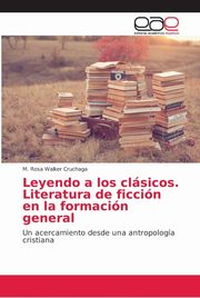 Leyendo a los clsicos. Literatura de ficcin en la formacin general, Walker Cruchaga M. Rosa