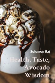 Health, Taste, Avocado Wisdom, Raj Solomon