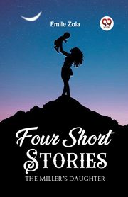Four Short Stories THE MILLER'S DAUGHTER, Zola Emile