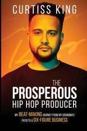 The Prosperous Hip Hop Producer, King Curtiss