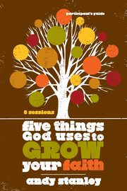Five Things God Uses to Grow Your Faith Participant's Guide, Stanley Andy
