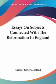 Essays On Subjects Connected With The Reformation In England, Maitland Samuel Roffey