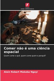 Comer n?o  uma ci?ncia espacial, MAKABA NGOYI ALAIN ROBERT
