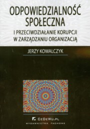 ksiazka tytu: Odpowiedzialno spoeczna i przeciwdziaanie korupcji w zarzdzaniu organizacj autor: Kowalczyk Jerzy