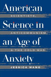 American Science in an Age of Anxiety, Wang Jessica