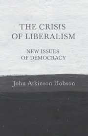 The Crisis of Liberalism - New Issues of Democracy, Hobson John Atkinson