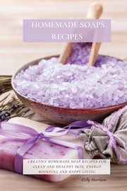 HOMEMADE SOAPS RECIPES, HARRISON KELLY
