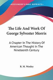The Life And Work Of George Sylvester Morris, Wenley R. M.