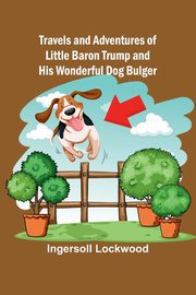 Travels and Adventures of Little Baron Trump and His Wonderful Dog Bulger, Ingersoll Lockwood