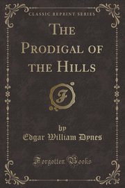 ksiazka tytu: The Prodigal of the Hills (Classic Reprint) autor: Dynes Edgar William