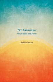The Forerunner - His Parables and Poems, Gibran Kahlil