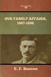 Our Family Affairs, 1867-1896, Benson E. F.