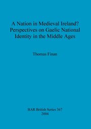 A Nation in Medieval Ireland? Perspectives on Gaelic National Identity in the Middle Ages, Finan Thomas