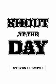 Shout at the Day, Smith Steven H.