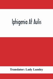 Iphigenia At Aulis, Lady Lumley Translator: