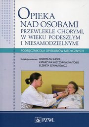 Opieka nad osobami przewlekle chorymi w wieku podeszym i niesamodzielnymi, Talarska Dorota, Wieczorowska-Tobis Katarzyna, Szwakiewicz Elbieta