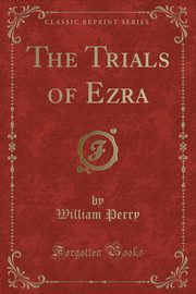 ksiazka tytu: The Trials of Ezra (Classic Reprint) autor: Perry William