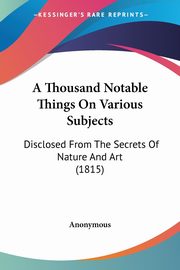 A Thousand Notable Things On Various Subjects, Anonymous